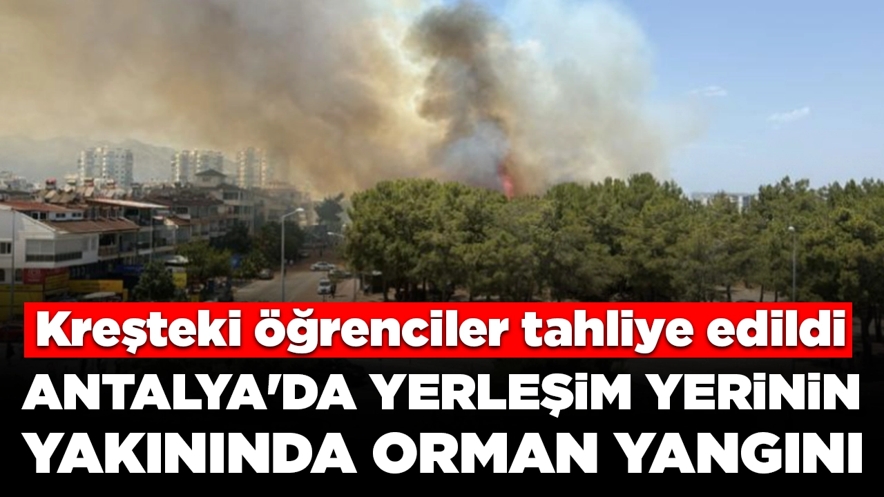 Antalya'da yerleşim yerinin yakınında orman yangını: Kreşteki öğrenciler tahliye edildi