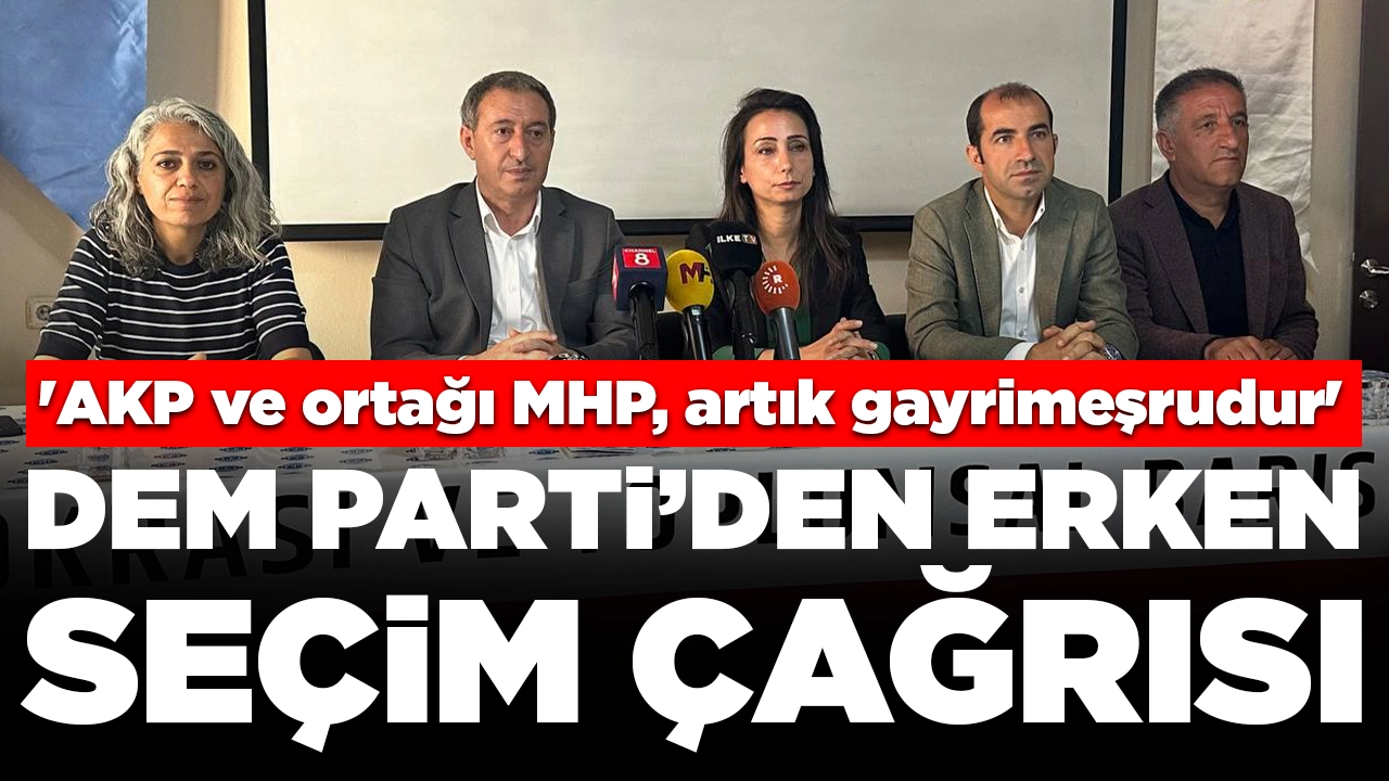 DEM Parti'den erken seçim çağrısı: 'AKP ve ortağı MHP, artık gayrimeşrudur'