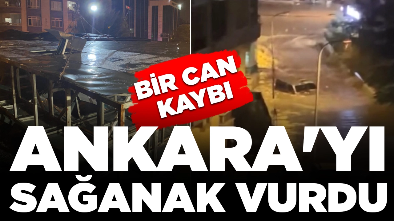 Ankara'yı sağanak vurdu, cadde ve sokaklar göle döndü: 1 kişi hayatını kaybetti