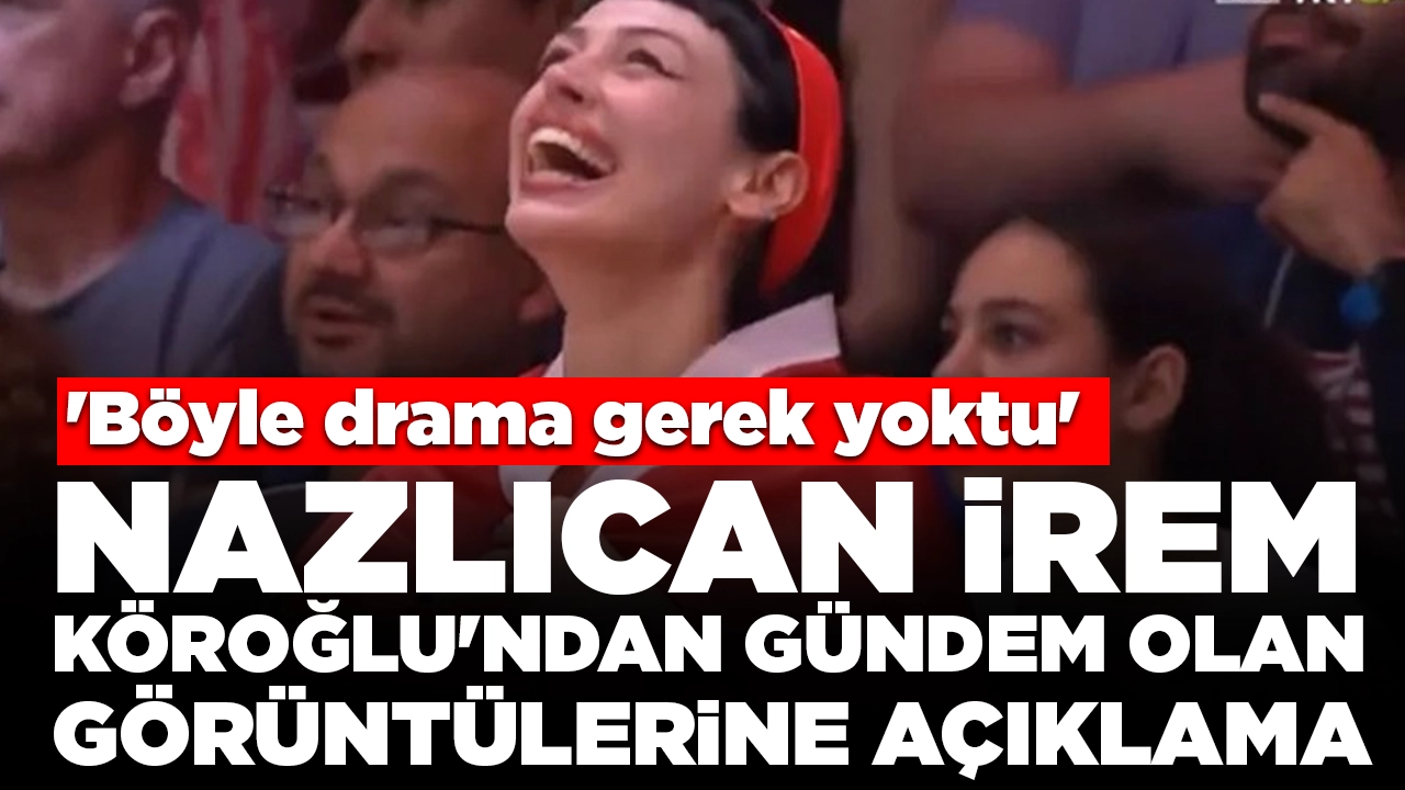 Nazlıcan İrem Köroğlu'ndan gündem olan görüntülerine açıklama: 'Böyle drama gerek yoktu'