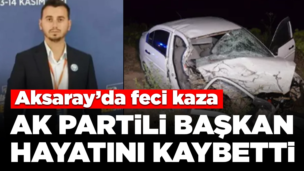 Aksaray'da feci kaza: AK Partili başkan hayatını kaybetti