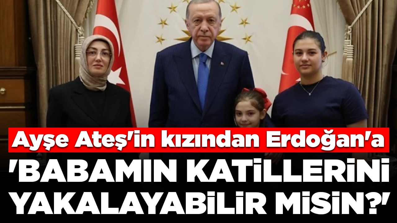 Ayşe Ateş'in kızından Erdoğan'a: 'Tayyip dede babamın katillerini yakalayabilir misin?'