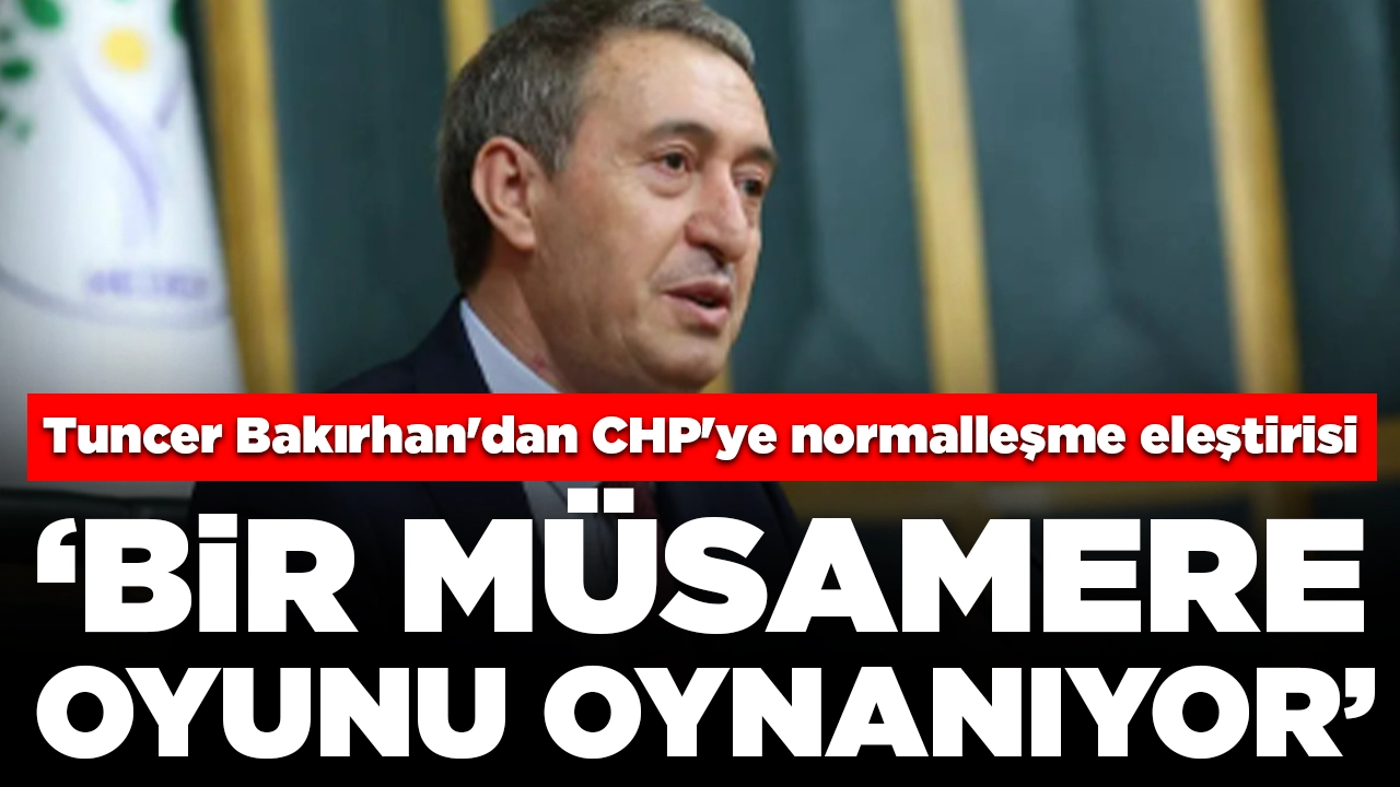 Tuncer Bakırhan'dan CHP'ye normalleşme eleştirisi: 'Müsamereye son vermeli'