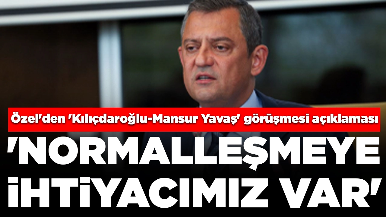 Özgür Özel'den 'Kılıçdaroğlu-Mansur Yavaş' görüşmesi açıklaması: 'Normalleşmeye ihtiyacımız var'