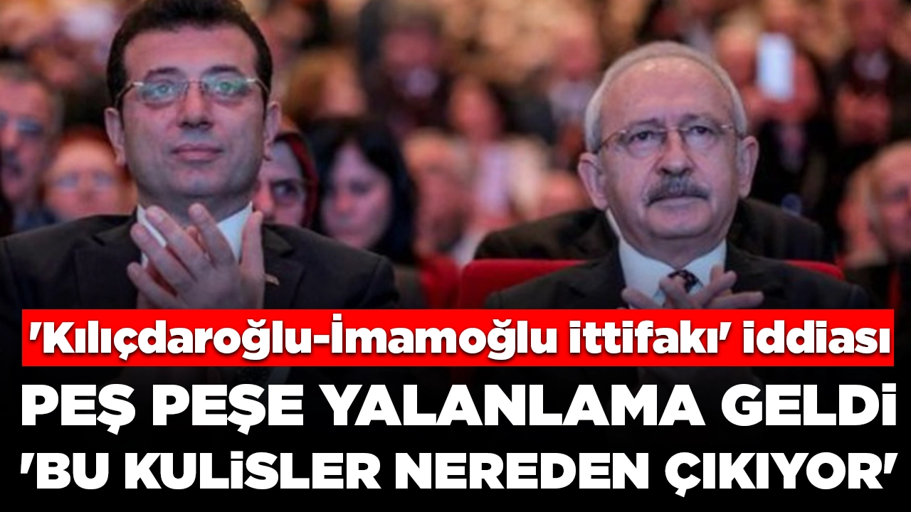 'Kılıçdaroğlu-İmamoğlu ittifakı' iddiasına peş peşe yalanlama: 'Bu kulisler nereden çıkıyor'