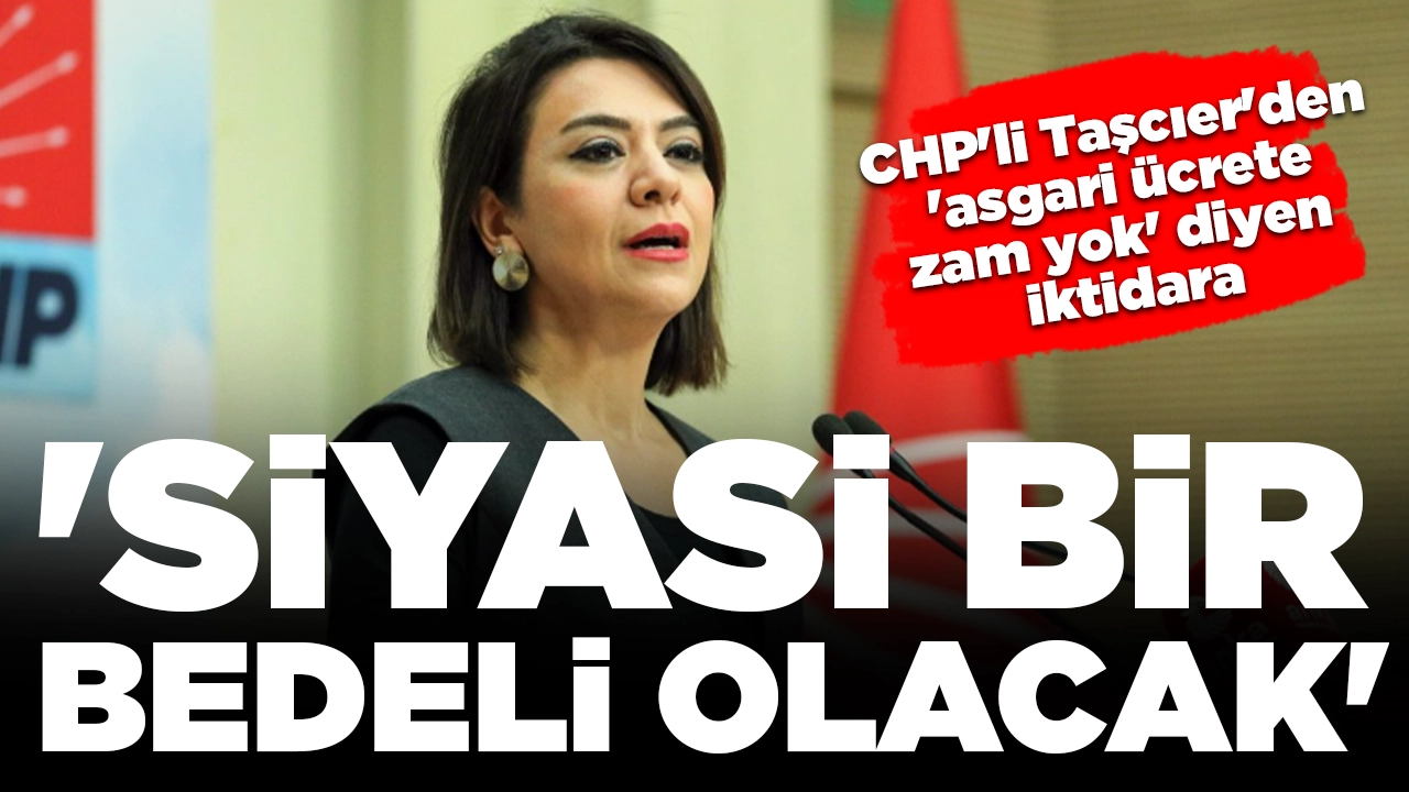 CHP'li Taşcıer'de 'asgari ücrete zam yok' diyen iktidara: 'Siyasi bir bedeli olacak'