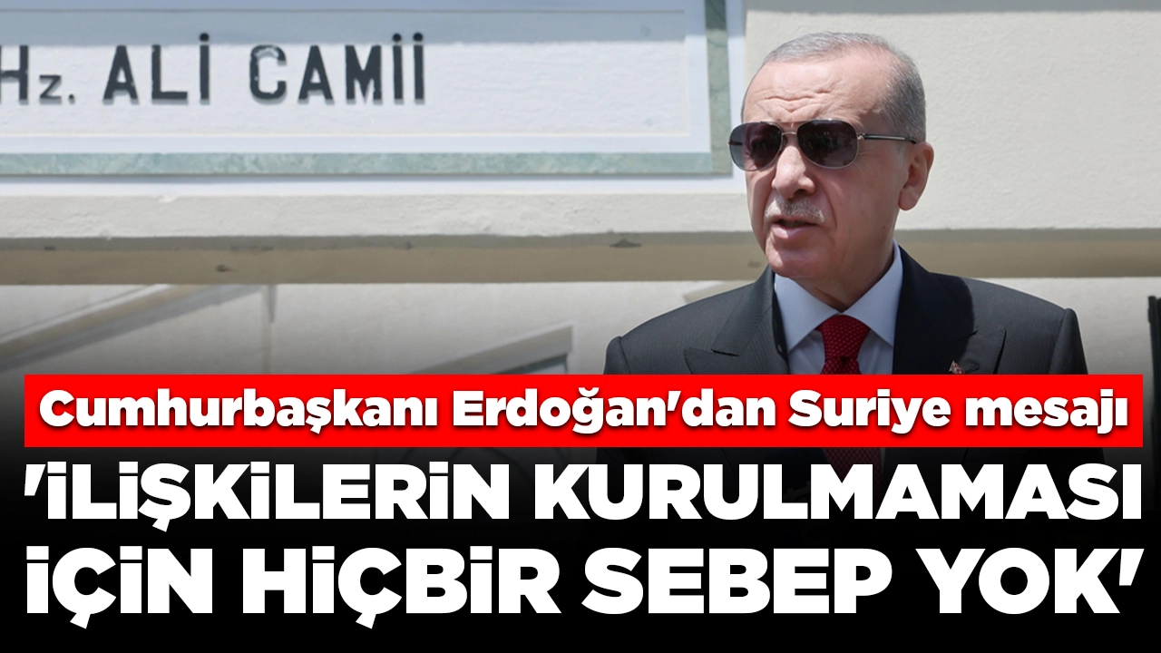 Cumhurbaşkanı Erdoğan'dan Suriye mesajı: 'İlişkilerin kurulmaması için hiçbir sebep yok'
