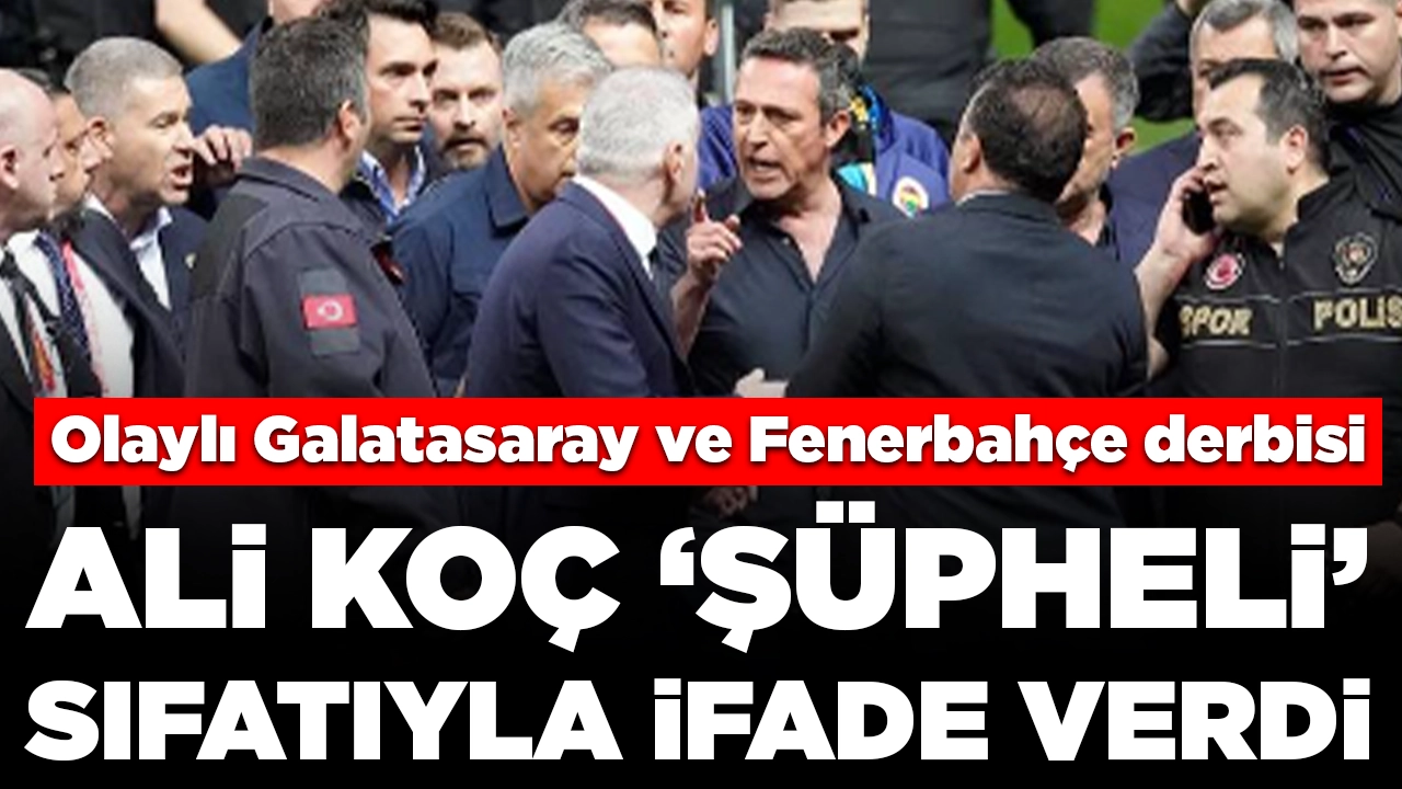 Olaylı Galatasaray ve Fenerbahçe derbisi: Ali Koç 'şüpheli' sıfatıyla ifade verdi