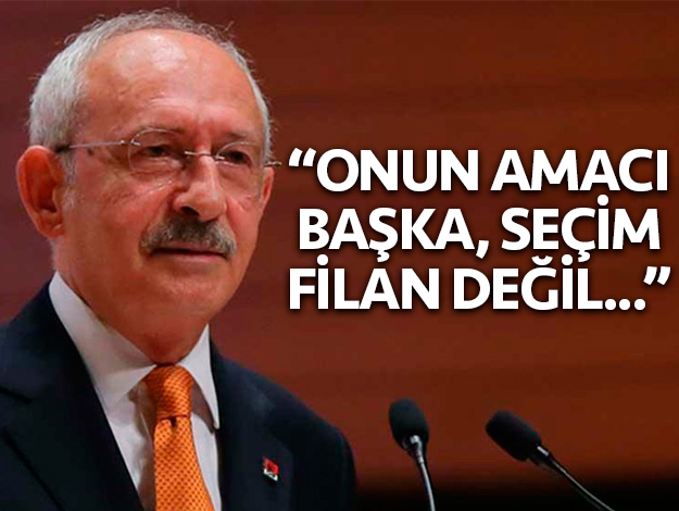 Kılıçdaroğlu: Onun amacı başka, seçimler filan değil...