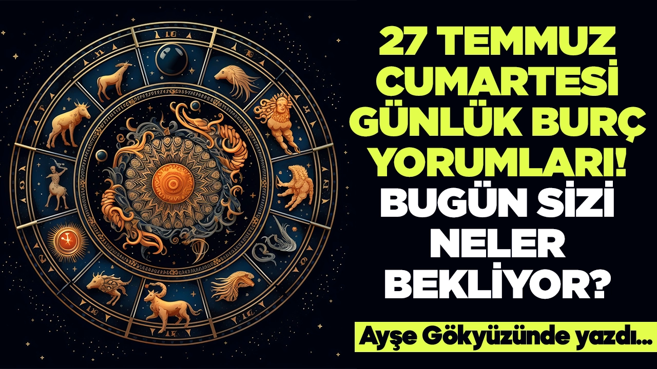 27 Temmuz 2024 Cumartesi Günlük Burç Yorumları! Aşk, iş, evlilik ve para falı