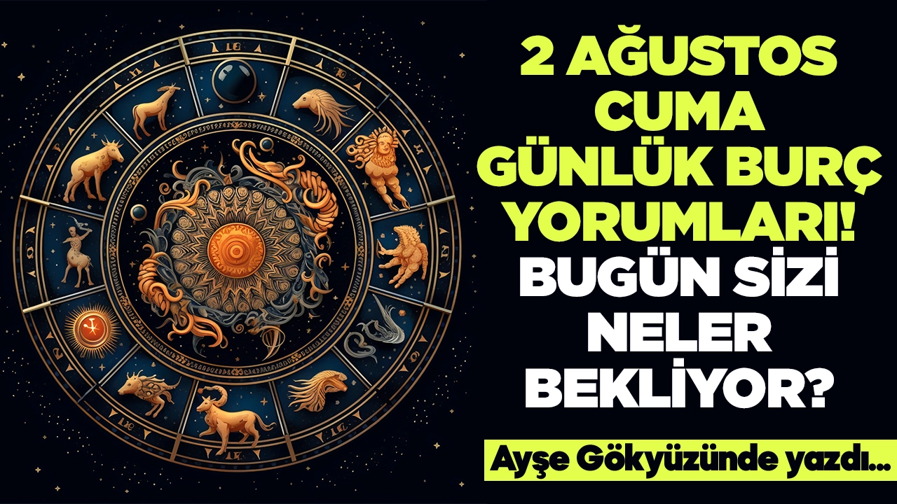 2 Ağustos 2024 Cuma Günlük Burç Yorumları! Aşk, iş, evlilik ve para falı