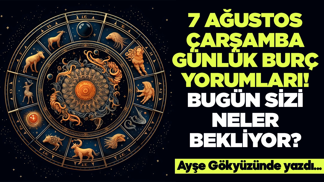 7 Ağustos 2024 Çarşamba Günlük Burç Yorumları! Aşk, iş, evlilik ve para falı