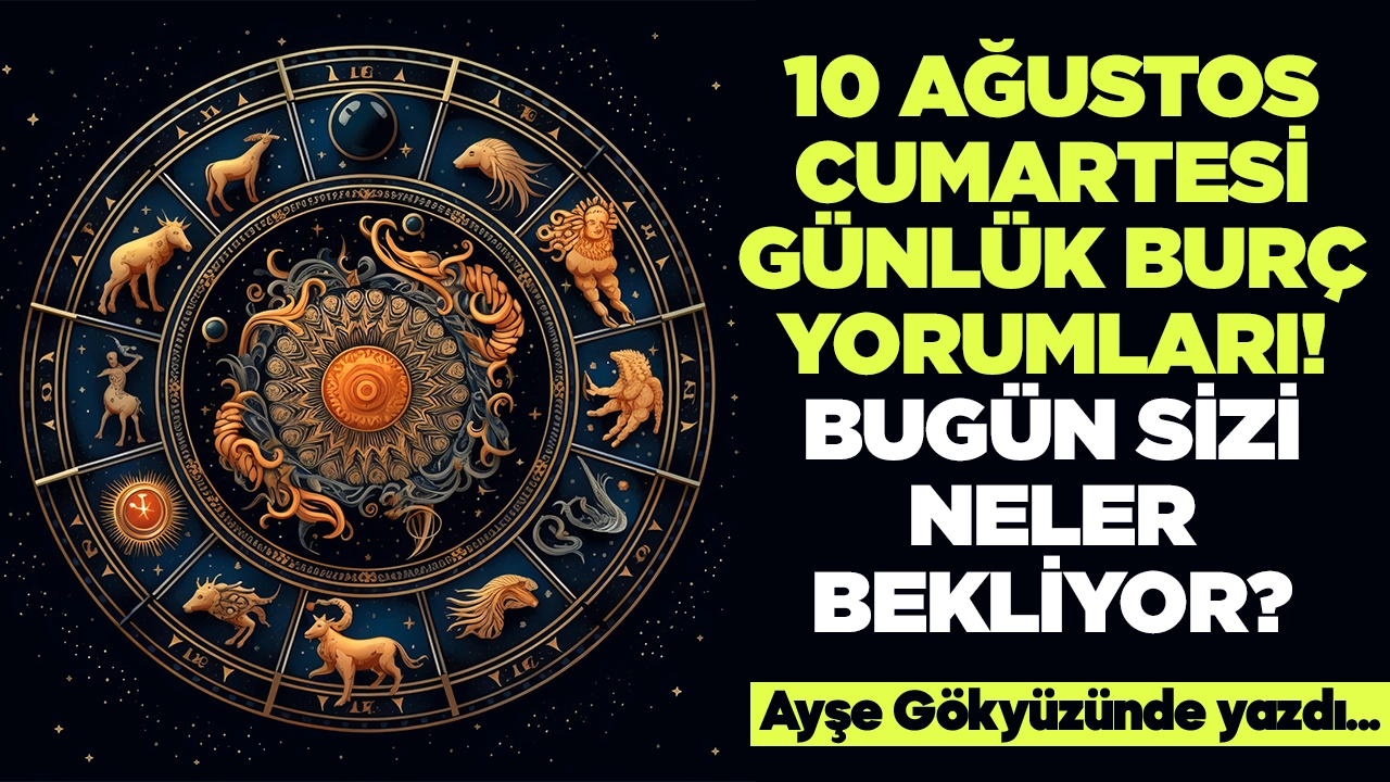 10 Ağustos 2024 Cumartesi Günlük Burç Yorumları! Aşk, iş, evlilik ve para falı