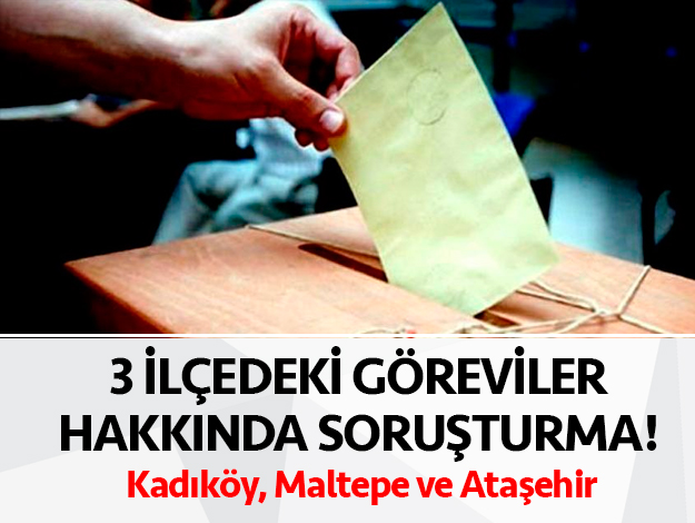 Kadıköy, Maltepe ve Ataşehir'deki tüm sandık görevlilerine inceleme