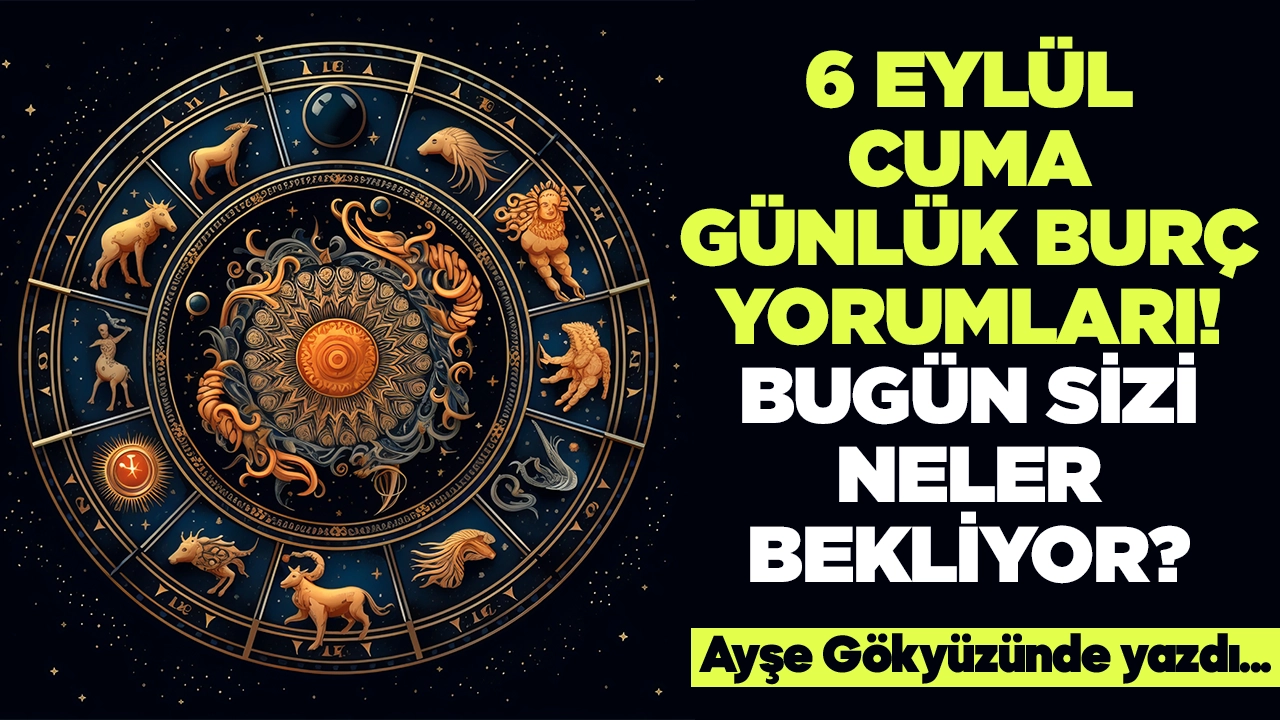 6 Eylül 2024 Cuma Günlük Burç Yorumları! Aşk, iş, evlilik ve para falı