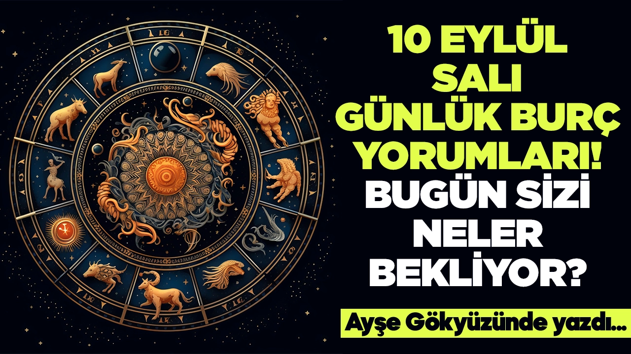 10 Eylül 2024 Salı Günlük Burç Yorumları! Aşk, iş, evlilik ve para falı