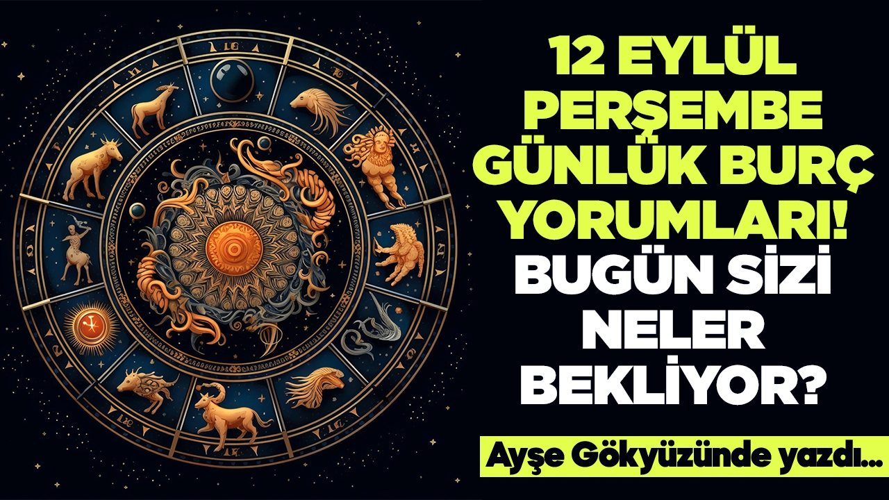 12 Eylül 2024 Perşembe Günlük Burç Yorumları! Aşk, iş, evlilik ve para falı