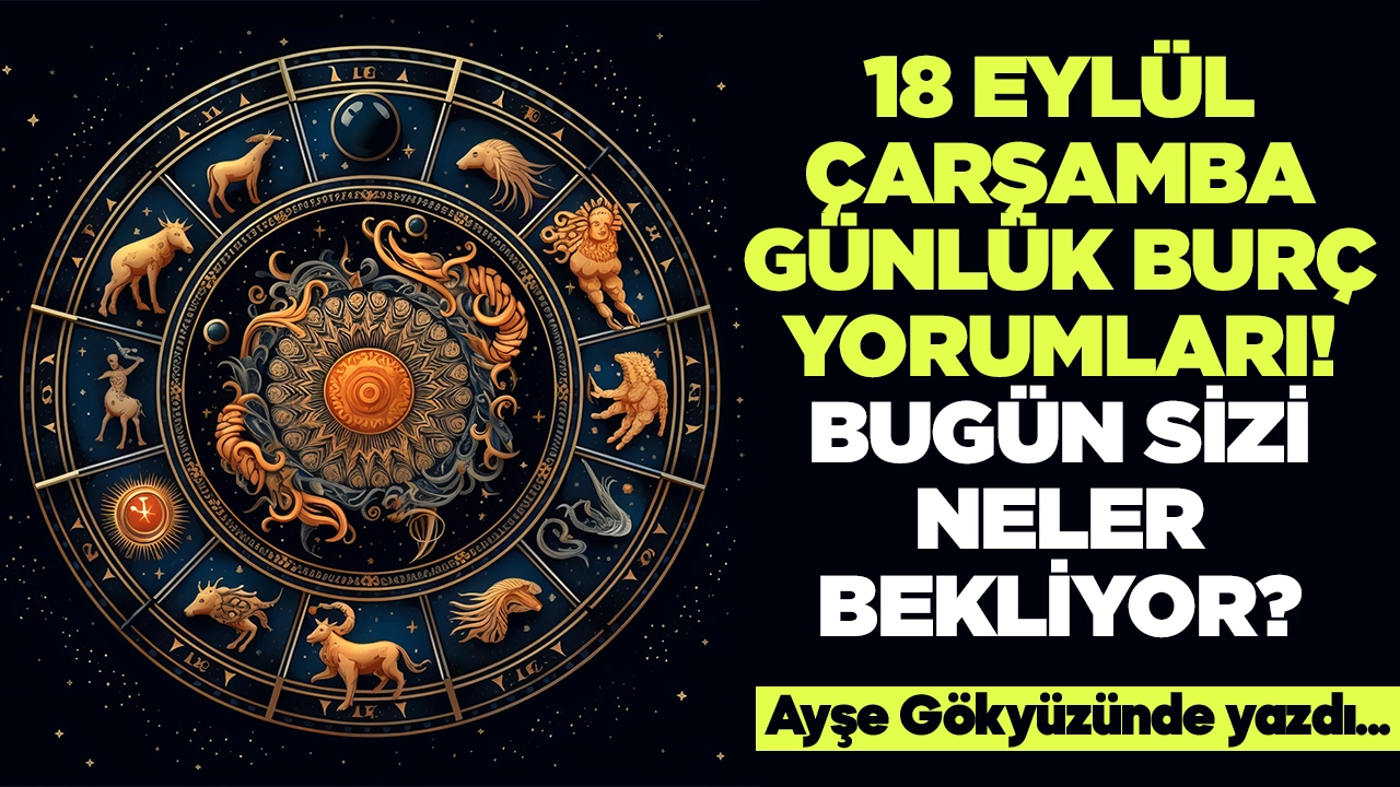 18 Eylül 2024 Çarşamba Günlük Burç Yorumları! Aşk, iş, evlilik ve para falı