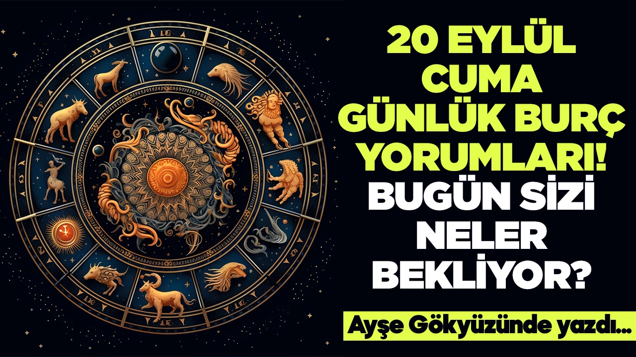 20 Eylül 2024 Cuma Günlük Burç Yorumları! Aşk, iş, evlilik ve para falı