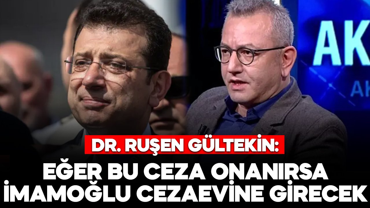 Dr. Ruşen Gültekin: "Verilen ceza onanırsa, Ekrem İmamoğlu cezaevine girecek"