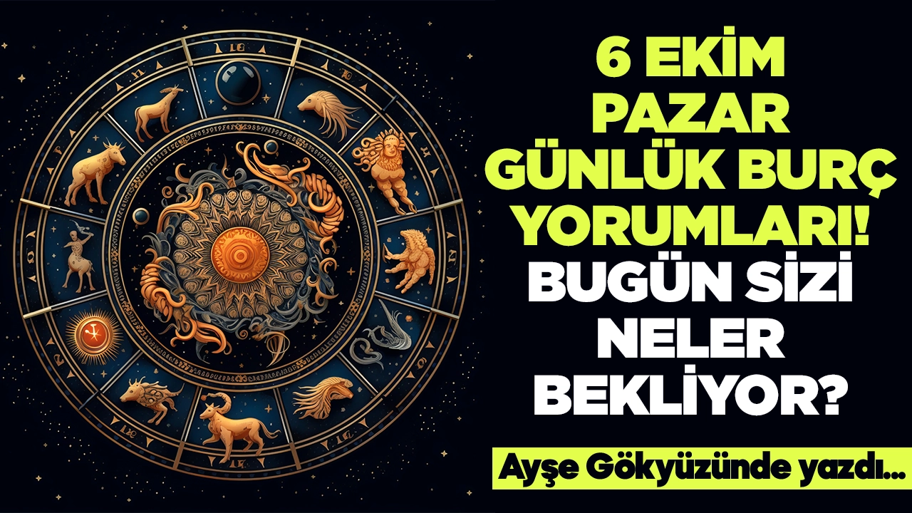 6 Ekim 2024 Pazar Günlük Burç Yorumları! Aşk, iş, evlilik ve para falı