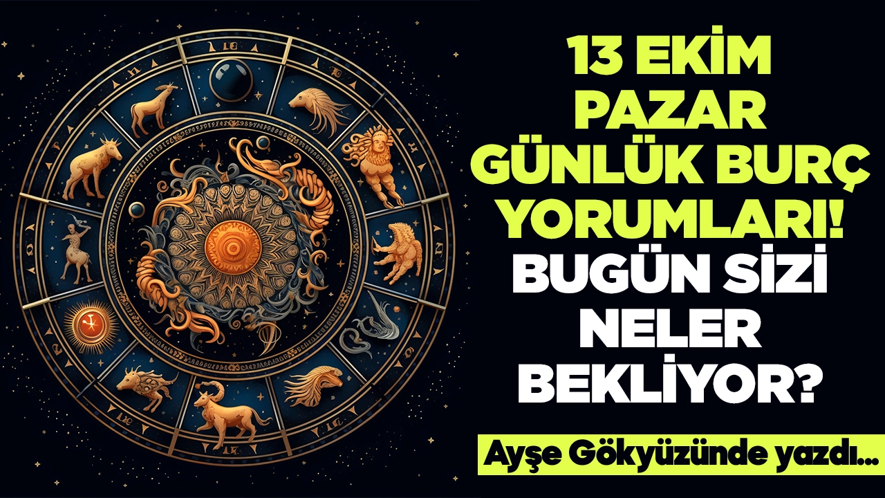 13 Ekim 2024 Pazar Günlük Burç Yorumları! Aşk, iş, evlilik ve para falı