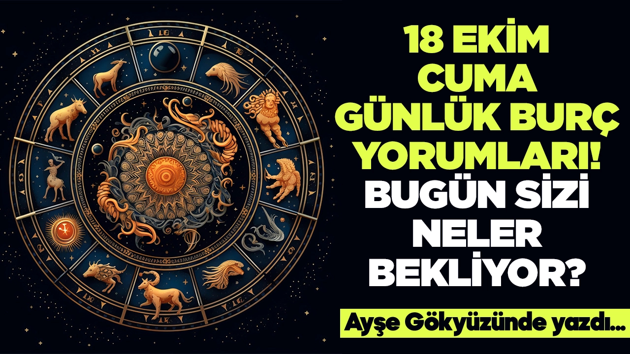 18 Ekim 2024 Cuma Günlük Burç Yorumları! Aşk, iş, evlilik ve para falı