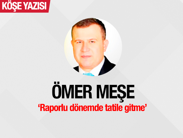 Raporlu dönemde tatile gitme