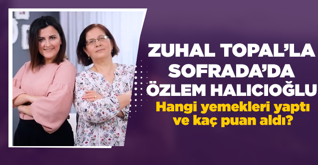 4 Mart Çarşamba Zuhal Topal'la Sofrada Özlem Halıcıoğlu'nun günü | Hangi yemekleri yaptı ve kaç puan aldı?