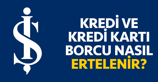 Türkiye İş Bankası kredi ve kredi kartı borcu erteleme nasıl yapılır? Bankaya gitmeden borç erteleme