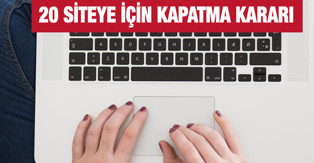 20 site hakkında kapatma kararı