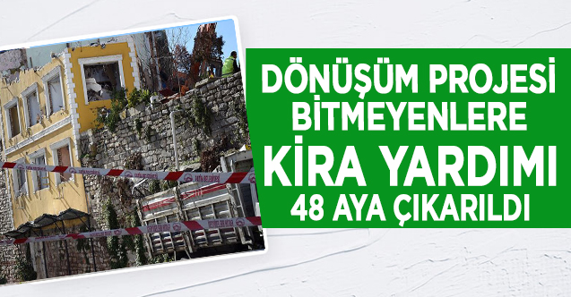 Dönüşüm projesi bitmeyenler için  kira yardımı 48 aya çıkarıldı