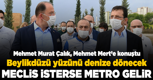 Beylikdüzü Belediye Başkanı Mehmet Murat Çalık: Meclis isterse metro gelir