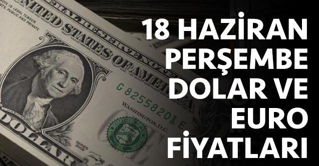 18 Haziran Perşembe dolar ve euro fiyatları