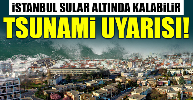 İstanbul sular altında kalabilir! Tsunami uyarısı...