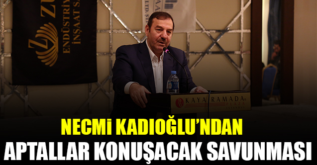 Esenyurt eski Belediye Başkanı Necmi Kadıoğlu'ndan aptallar konuşacak savunması