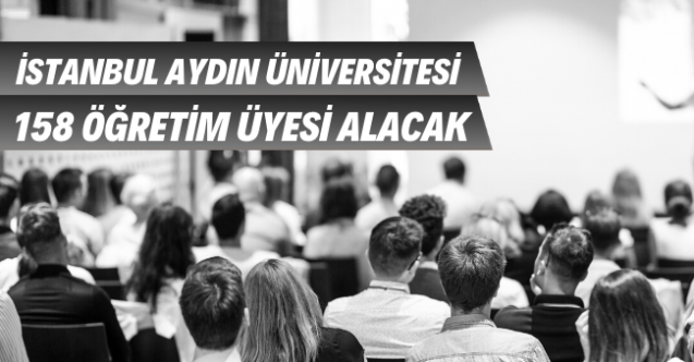 İstanbul Aydın Üniversitesi Öğretim 158 Üyesi alımı yapacak