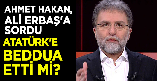 Ahmet Hakan, Ali Erbaş'a sordu: Atatürk'e beddua etti mi?
