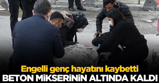Beton mikserinin altında kalan engelli Ahmet Durak hayatını kaybetti