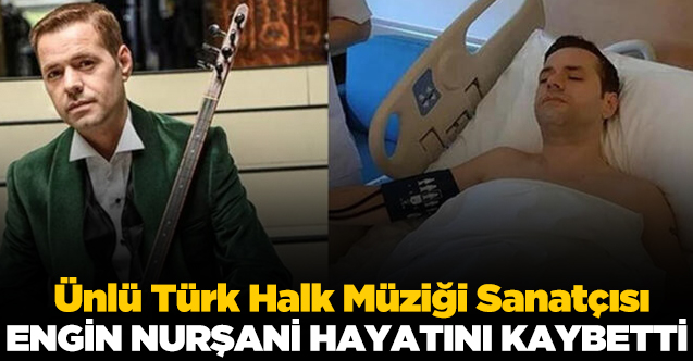 Türk Halk Müziği Sanatçısı Engin Nurşani yaşamını yitirdi
