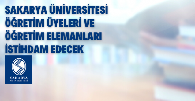 Sakarya Üniversitesi 45 Öğretim Görevlisi ve Araştırma Görevlisi alıyor