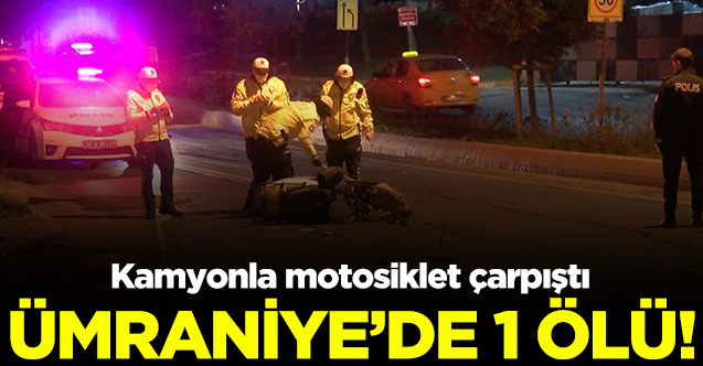 Ümraniye'de feci ölüm: Kamyonla motosikletin çarıştı!