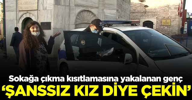 Taksim'de sokağa çıkma kısıtlamasına yakalanan genç: Şanssız kız diye çekin