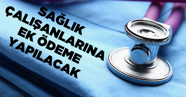 Sağlık çalışanlarına ek ödeme yapılacak