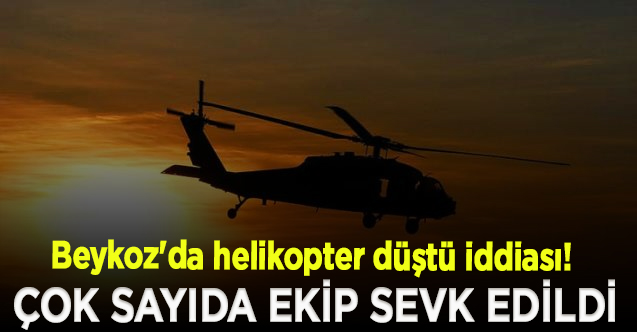 Beykoz'da Elmalı Barajı bölgesine helikopter düştü iddiası! Çok sayıda ekip sevk edildi