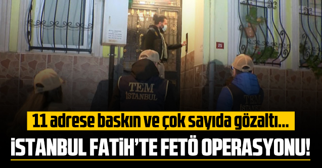 İstanbul'da FETÖ operasyonu: 11 adrese baskın ve çok sayıda gözaltı
