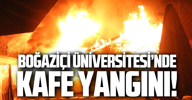Boğaziçi Üniversitesi'nde kafe yangını!