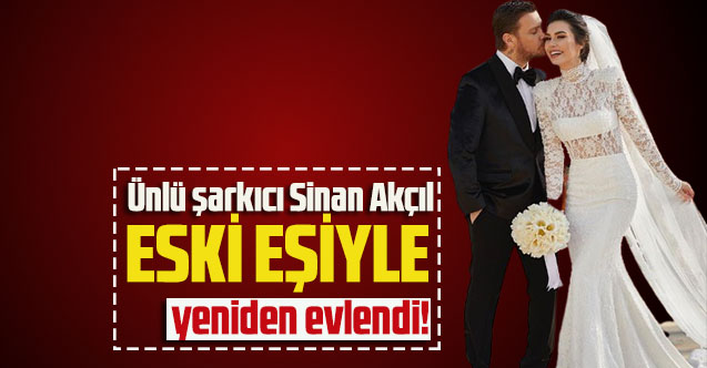 Ünlü şarkıcı Sinan Akçıl eski eşiyle yeniden evlendi!