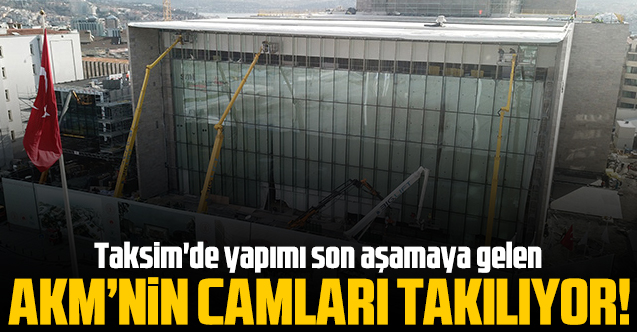Taksim'deki AKM'de camlar takılıyor
