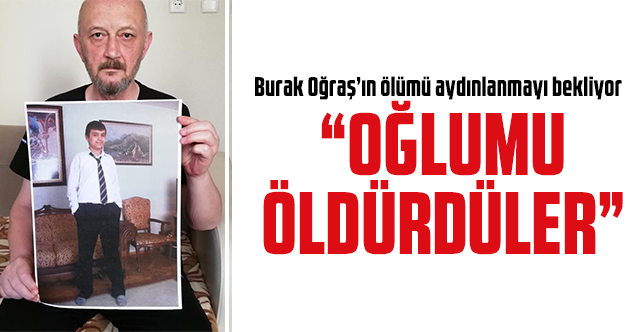 Burak Oğraş'ın babası Murat Oğraş: Oğlumu öldürdüler!